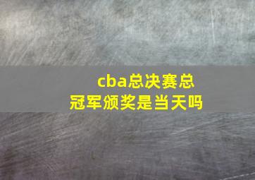 cba总决赛总冠军颁奖是当天吗