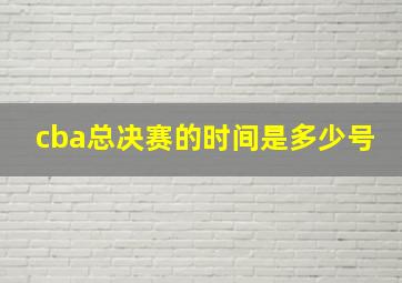 cba总决赛的时间是多少号