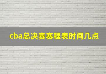 cba总决赛赛程表时间几点