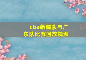 cba新疆队与广东队比赛回放视频