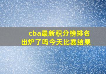 cba最新积分榜排名出炉了吗今天比赛结果