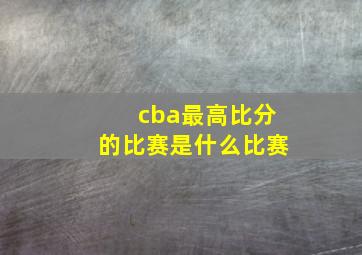 cba最高比分的比赛是什么比赛