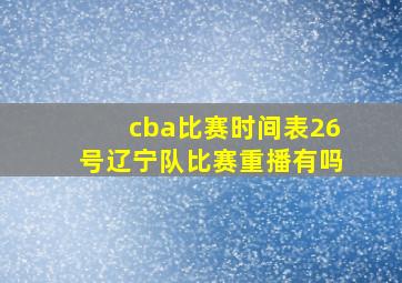 cba比赛时间表26号辽宁队比赛重播有吗