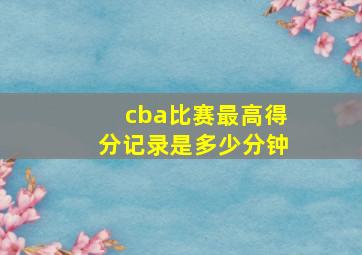 cba比赛最高得分记录是多少分钟