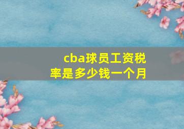 cba球员工资税率是多少钱一个月