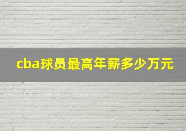 cba球员最高年薪多少万元