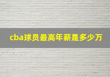 cba球员最高年薪是多少万