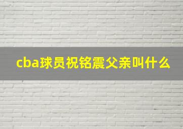 cba球员祝铭震父亲叫什么