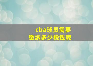 cba球员需要缴纳多少税钱呢