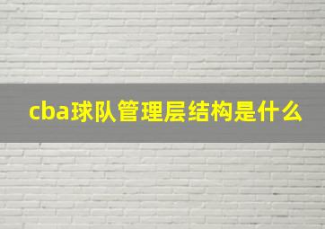 cba球队管理层结构是什么