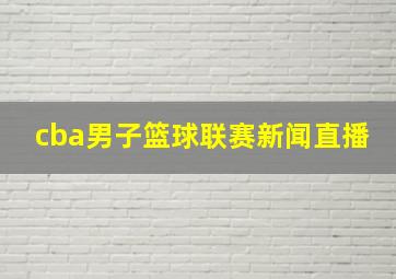 cba男子篮球联赛新闻直播