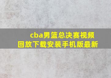 cba男篮总决赛视频回放下载安装手机版最新