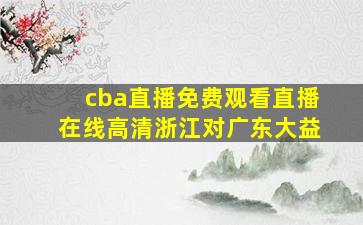 cba直播免费观看直播在线高清浙江对广东大益