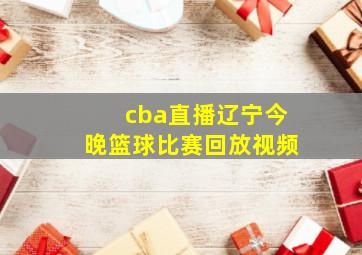 cba直播辽宁今晚篮球比赛回放视频