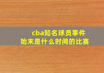 cba知名球员事件始末是什么时间的比赛