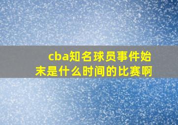 cba知名球员事件始末是什么时间的比赛啊