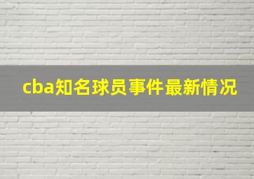 cba知名球员事件最新情况