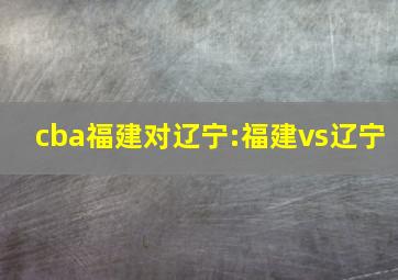 cba福建对辽宁:福建vs辽宁