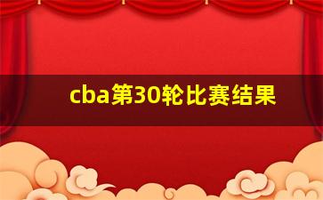 cba第30轮比赛结果