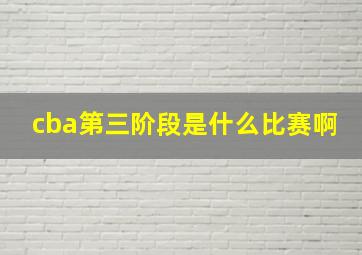 cba第三阶段是什么比赛啊