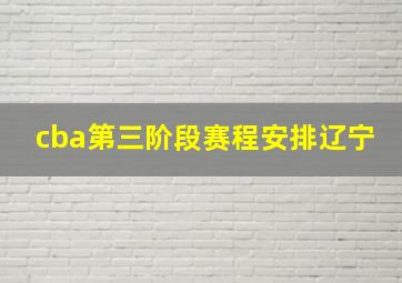 cba第三阶段赛程安排辽宁