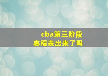 cba第三阶段赛程表出来了吗