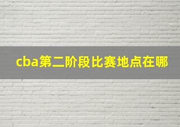 cba第二阶段比赛地点在哪