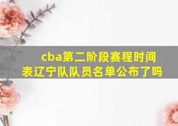 cba第二阶段赛程时间表辽宁队队员名单公布了吗