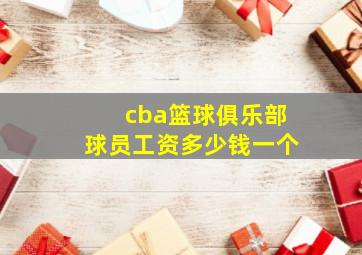 cba篮球俱乐部球员工资多少钱一个