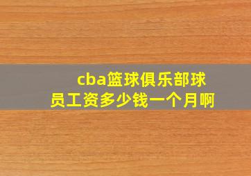 cba篮球俱乐部球员工资多少钱一个月啊