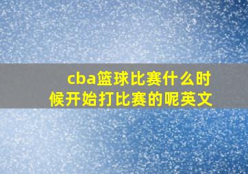 cba篮球比赛什么时候开始打比赛的呢英文