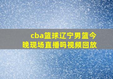 cba篮球辽宁男篮今晚现场直播吗视频回放