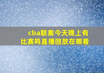 cba联赛今天晚上有比赛吗直播回放在哪看