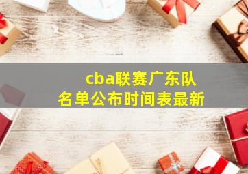 cba联赛广东队名单公布时间表最新