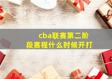 cba联赛第二阶段赛程什么时候开打