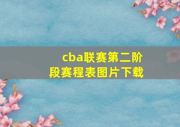 cba联赛第二阶段赛程表图片下载