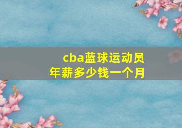 cba蓝球运动员年薪多少钱一个月