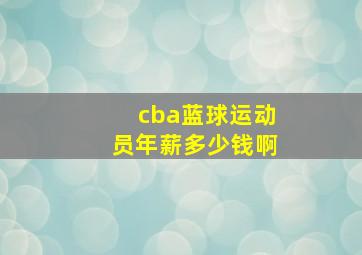 cba蓝球运动员年薪多少钱啊