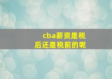 cba薪资是税后还是税前的呢