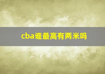 cba谁最高有两米吗