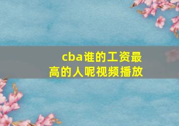 cba谁的工资最高的人呢视频播放