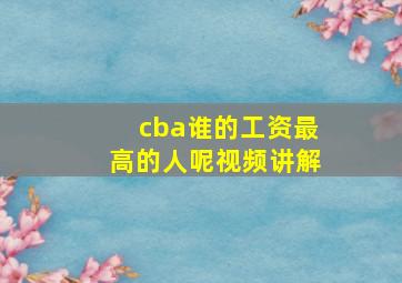 cba谁的工资最高的人呢视频讲解