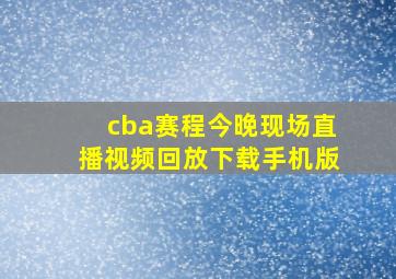 cba赛程今晚现场直播视频回放下载手机版