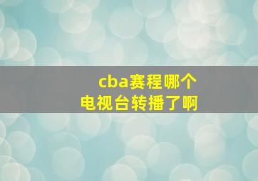 cba赛程哪个电视台转播了啊