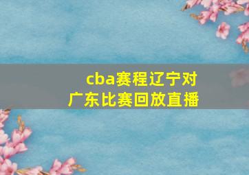 cba赛程辽宁对广东比赛回放直播