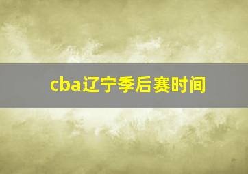 cba辽宁季后赛时间