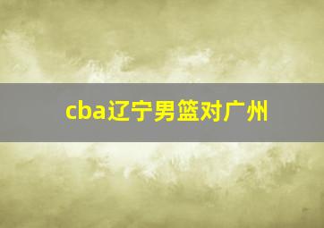 cba辽宁男篮对广州