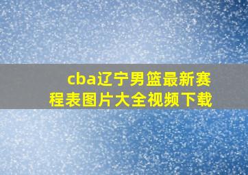 cba辽宁男篮最新赛程表图片大全视频下载