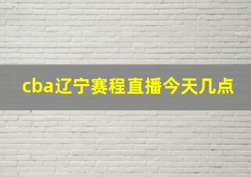 cba辽宁赛程直播今天几点