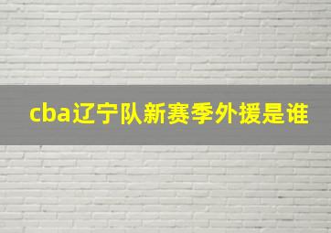 cba辽宁队新赛季外援是谁